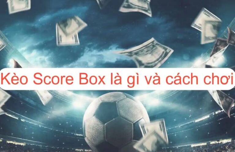 Cách Chơi Kèo Chấp Score Box Ăn Chặc Tiền Nhà Cái
